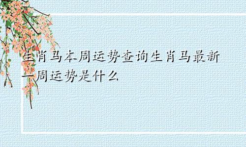 生肖马本周运势查询生肖马最新一周运势是什么