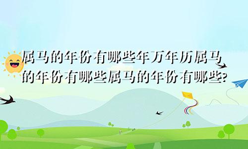 属马的年份有哪些年万年历属马的年份有哪些属马的年份有哪些?