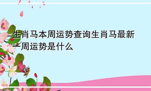 生肖马本周运势查询生肖马最新一周运势是什么