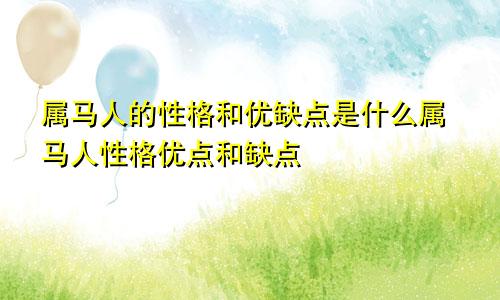 属马人的性格和优缺点是什么属马人性格优点和缺点