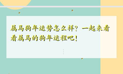 属马狗年运势怎么样？一起来看看属马的狗年运程吧！