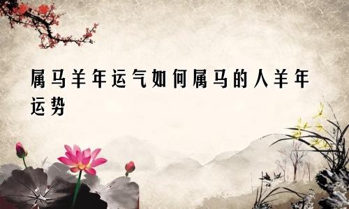 属马羊年运气如何属马的人羊年运势