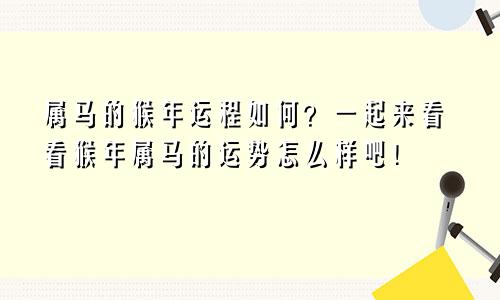 属马的猴年运程如何？一起来看看猴年属马的运势怎么样吧！