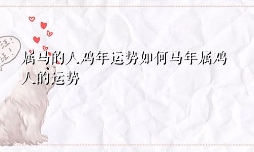 属马的人鸡年运势如何马年属鸡人的运势