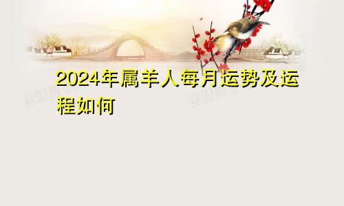 2024年属羊人每月运势及运程如何