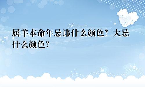 属羊本命年忌讳什么颜色？大忌什么颜色？