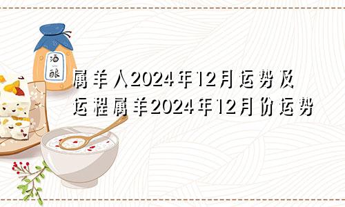 属羊人2024年12月运势及运程属羊2024年12月份运势