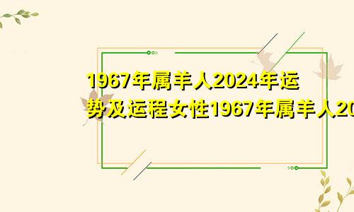 1967年属羊人2024年运势及运程女性1967年属羊人2024年运势及运程男