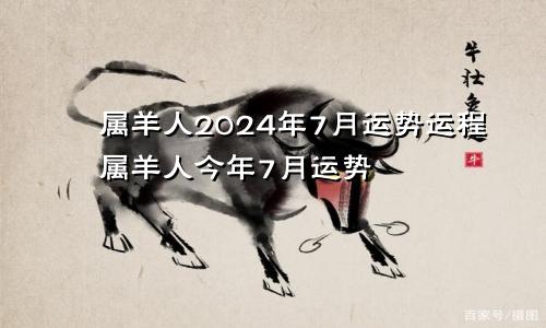 属羊人2024年7月运势运程属羊人今年7月运势