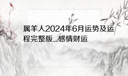 属羊人2024年6月运势及运程完整版_感情财运