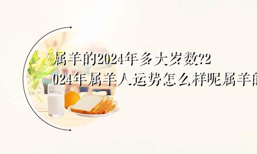 属羊的2024年多大岁数?2024年属羊人运势怎么样呢属羊的2024年多大年龄