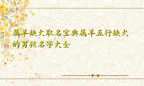 属羊缺火取名宝典属羊五行缺火的男孩名字大全