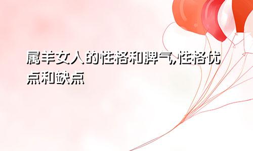 属羊女人的性格和脾气,性格优点和缺点