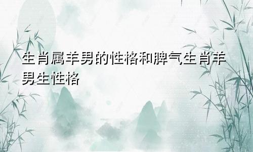 生肖属羊男的性格和脾气生肖羊男生性格