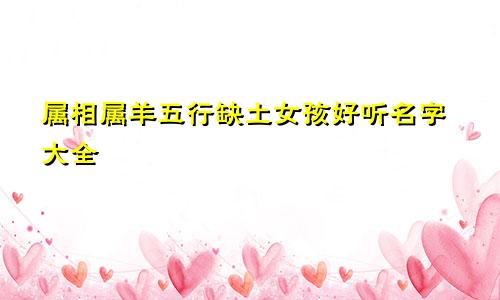 属相属羊五行缺土女孩好听名字大全