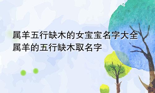 属羊五行缺木的女宝宝名字大全属羊的五行缺木取名字