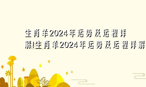 生肖羊2024年运势及运程详解!生肖羊2024年运势及运程详解图