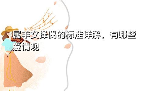 属羊女择偶的标准详解，有哪些爱情观