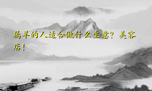 属羊的人适合做什么生意？美容店！