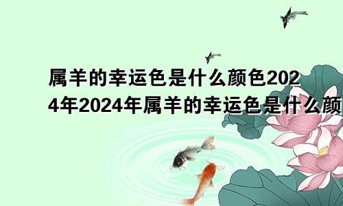 属羊的幸运色是什么颜色2024年2024年属羊的幸运色是什么颜色