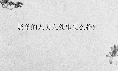 属羊的人为人处事怎么样？