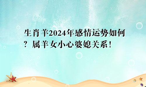 生肖羊2024年感情运势如何？属羊女小心婆媳关系！