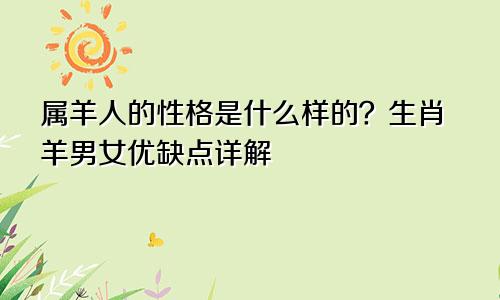 属羊人的性格是什么样的？生肖羊男女优缺点详解