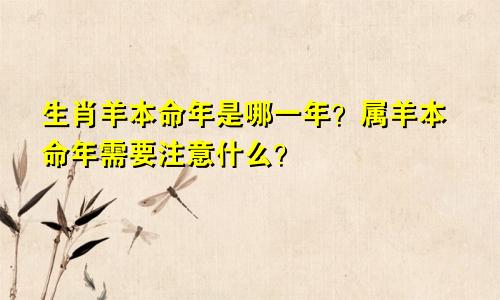 生肖羊本命年是哪一年？属羊本命年需要注意什么？