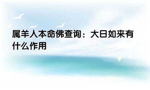 属羊人本命佛查询：大日如来有什么作用