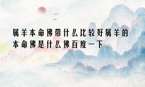 属羊本命佛带什么比较好属羊的本命佛是什么佛百度一下