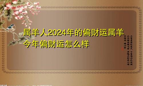 属羊人2024年的偏财运属羊今年偏财运怎么样