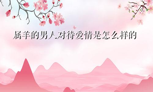 属羊的男人对待爱情是怎么样的