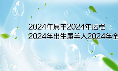 2024年属羊2024年运程2024年出生属羊人2024年全年运势