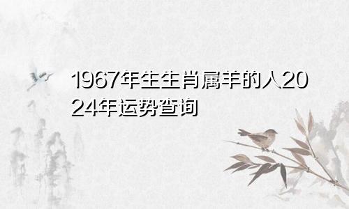 1967年生生肖属羊的人2024年运势查询