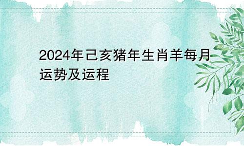 2024年己亥猪年生肖羊每月运势及运程