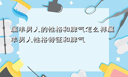 属羊男人的性格和脾气怎么样属羊男人性格特征和脾气