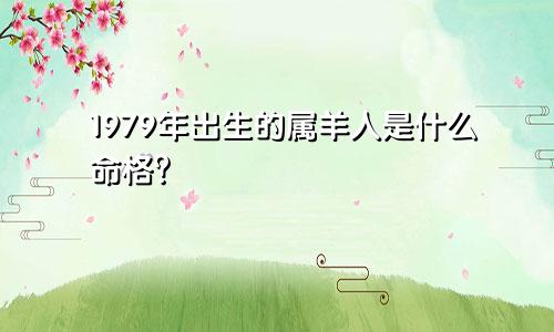 1979年出生的属羊人是什么命格？