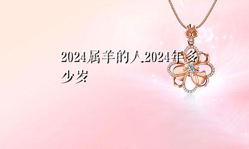 2024属羊的人2024年多少岁
