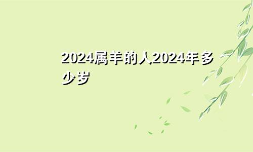 2024属羊的人2024年多少岁