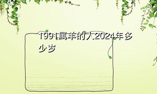 1991属羊的人2024年多少岁