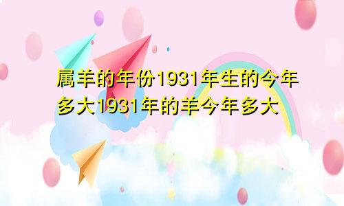 属羊的年份1931年生的今年多大1931年的羊今年多大