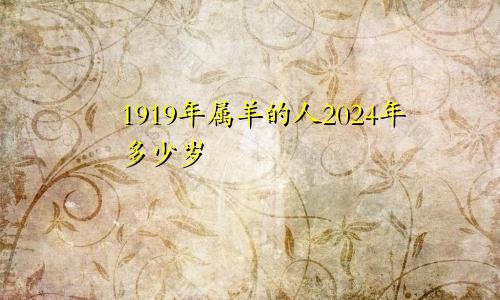 1919年属羊的人2024年多少岁