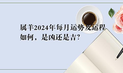 属羊2024年每月运势及运程如何，是凶还是吉？