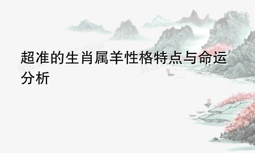 超准的生肖属羊性格特点与命运分析