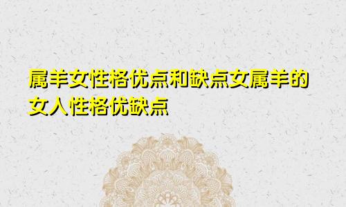 属羊女性格优点和缺点女属羊的女人性格优缺点