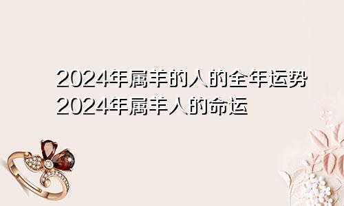 2024年属羊的人的全年运势2024年属羊人的命运