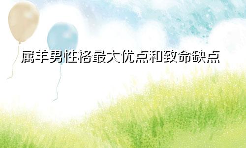 属羊男性格最大优点和致命缺点