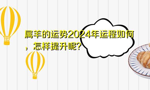属羊的运势2024年运程如何，怎样提升呢？