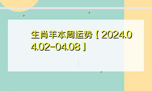 生肖羊本周运势【2024.04.02-04.08】