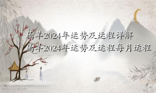属羊2024年运势及运程详解属羊2024年运势及运程每月运程